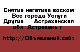 Снятие негатива воском. - Все города Услуги » Другие   . Астраханская обл.,Астрахань г.